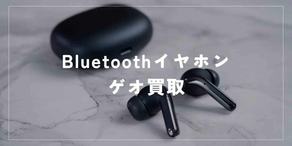 bluetooth イヤホン 買取 ゲオ